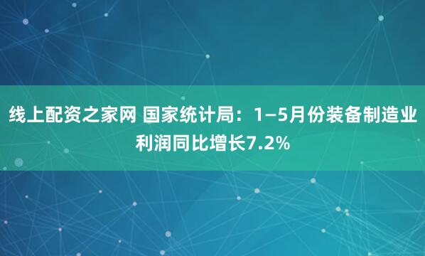 线上配资之家网 国家统计局：1—5月份装备制造业利润同比增长7.2%