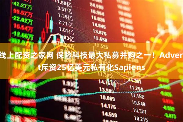 线上配资之家网 保险科技最大私募并购之一！Advent斥资25亿美元私有化Sapiens