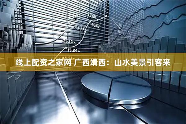 线上配资之家网 广西靖西：山水美景引客来