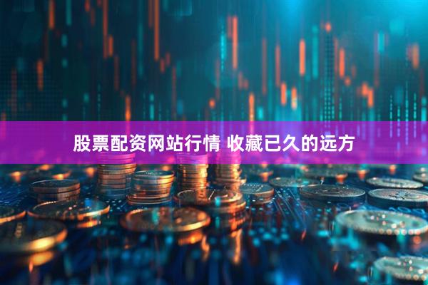 股票配资网站行情 收藏已久的远方