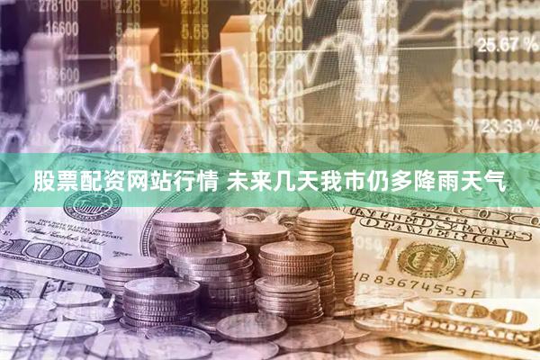 股票配资网站行情 未来几天我市仍多降雨天气