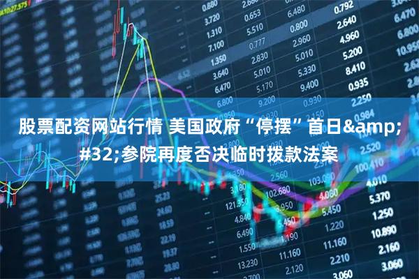 股票配资网站行情 美国政府“停摆”首日&#32;参院再度否决临时拨款法案