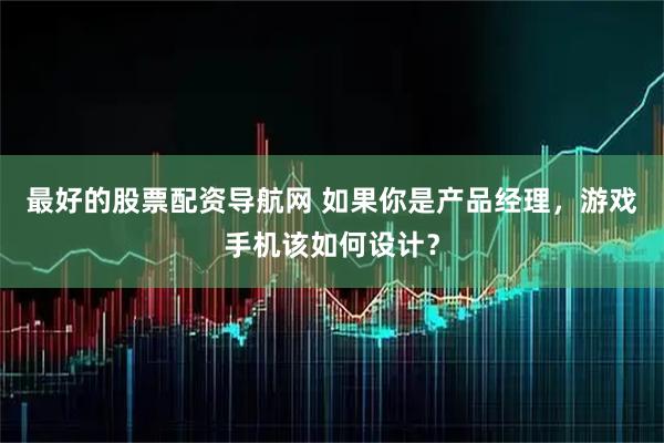 最好的股票配资导航网 如果你是产品经理，游戏手机该如何设计？