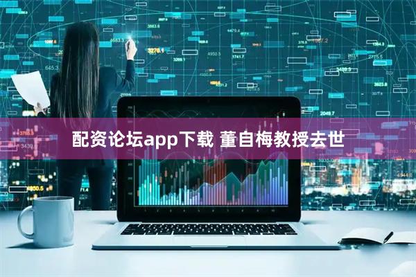 配资论坛app下载 董自梅教授去世