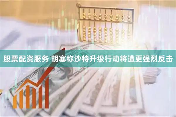 股票配资服务 胡塞称沙特升级行动将遭更强烈反击
