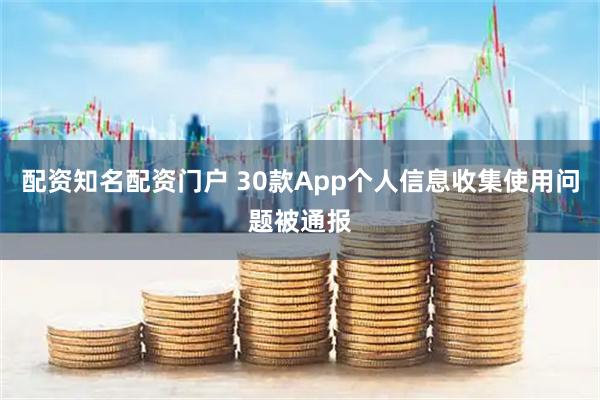 配资知名配资门户 30款App个人信息收集使用问题被通报